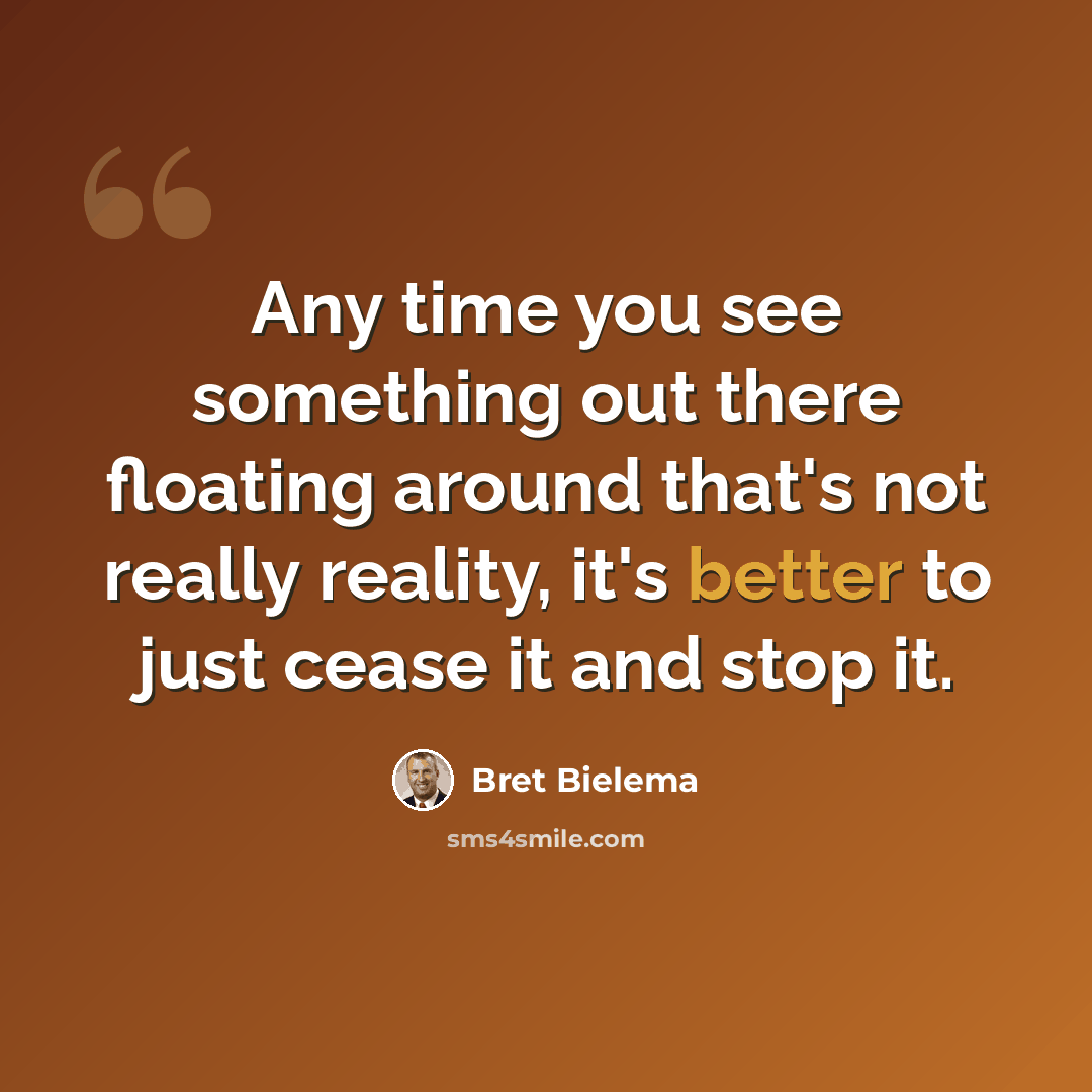 “Any time you see something out there floating around that's not really reality, it's better to just cease it and stop it.” quote by Bret Bielema