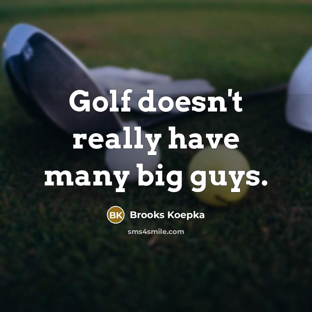 “Golf doesn't really have many big guys.” quote by Brooks Koepka