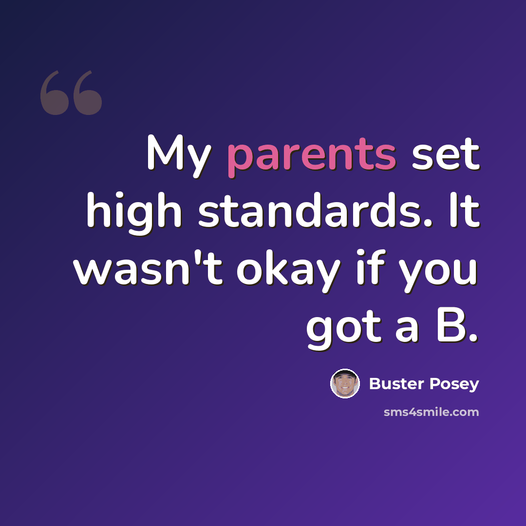 “My parents set high standards. It wasn't okay if you got a B.” quote by Buster Posey