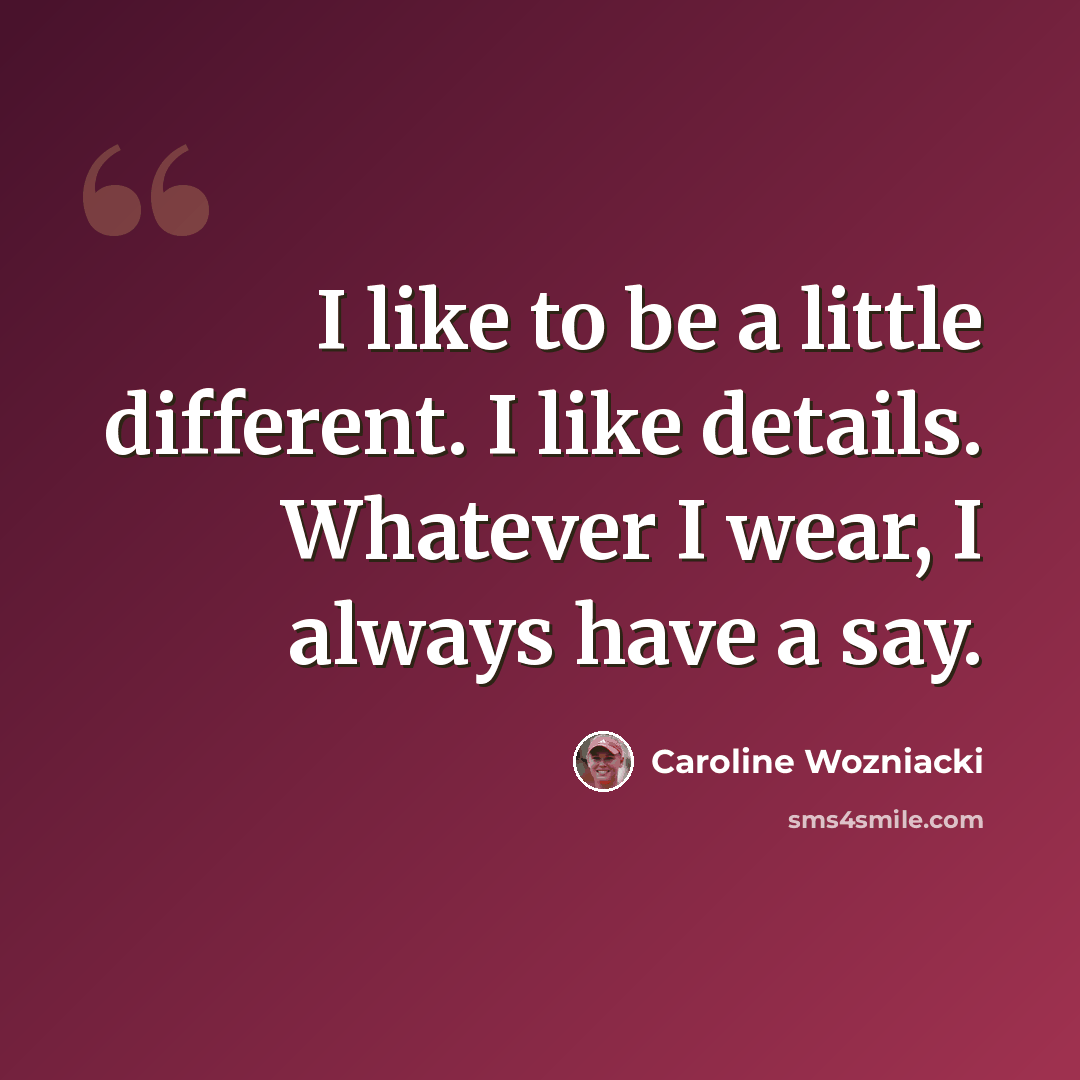 “I like to be a little different. I like details. Whatever I wear, I always have a say.” quote by Caroline Wozniacki
