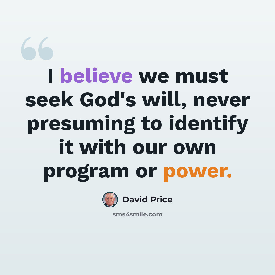 “I believe we must seek God's will, never presuming to identify it with our own program or power.” quote by David Price