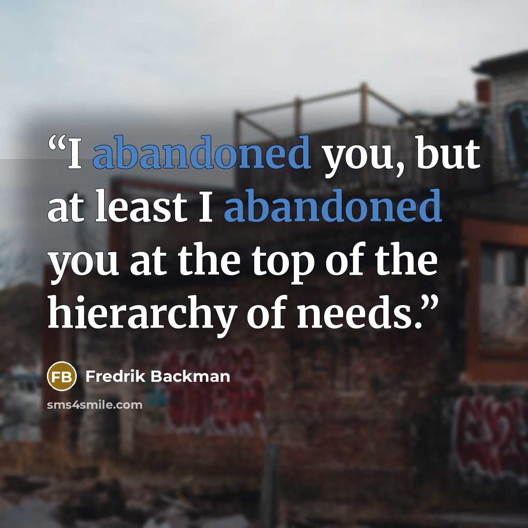 “I abandoned you, but at least I abandoned you at the top of the hierarchy of needs.” quote by Fredrik Backman