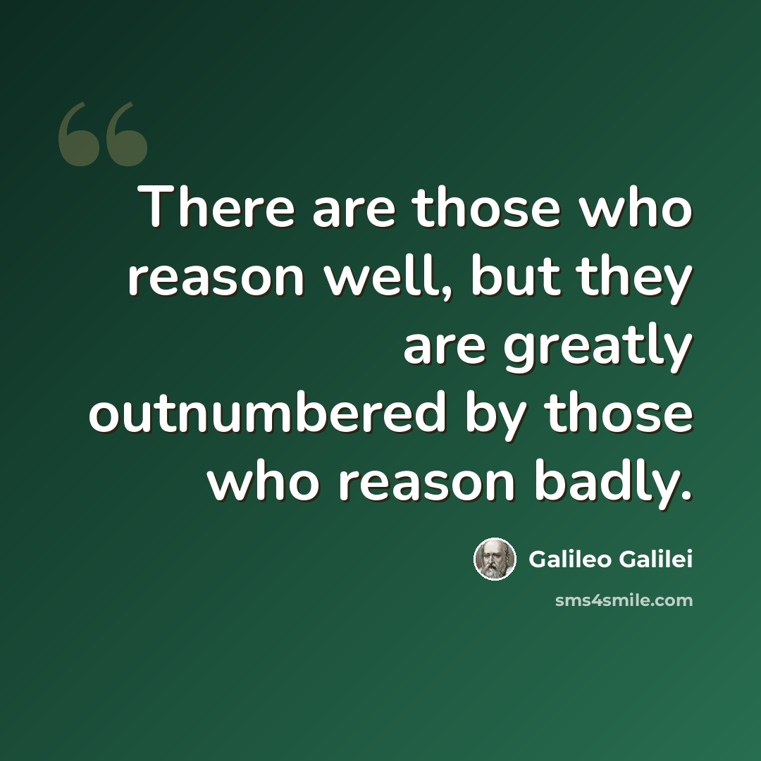 “There are those who reason well, but they are greatly outnumbered by those who reason badly.” quote by Galileo Galilei