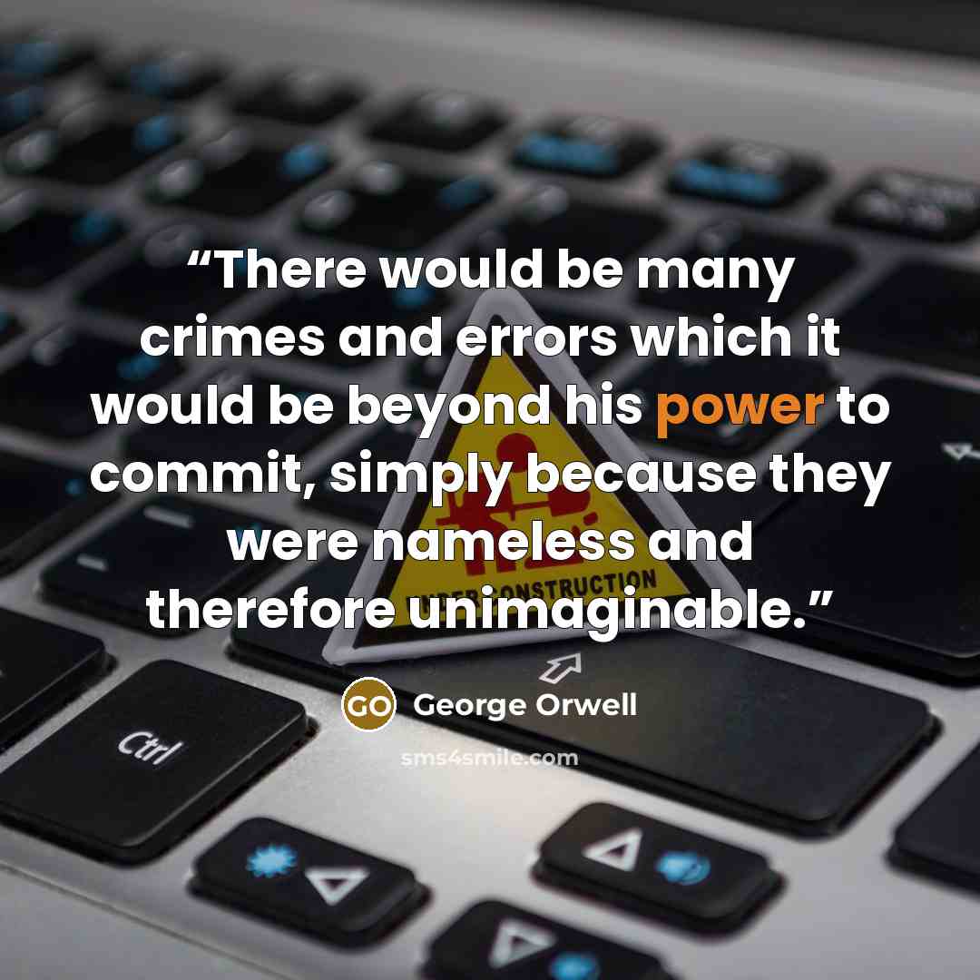“There would be many crimes and errors which it would be beyond his power to commit, simply because they were nameless and therefore unimaginable.” quote by George Orwell