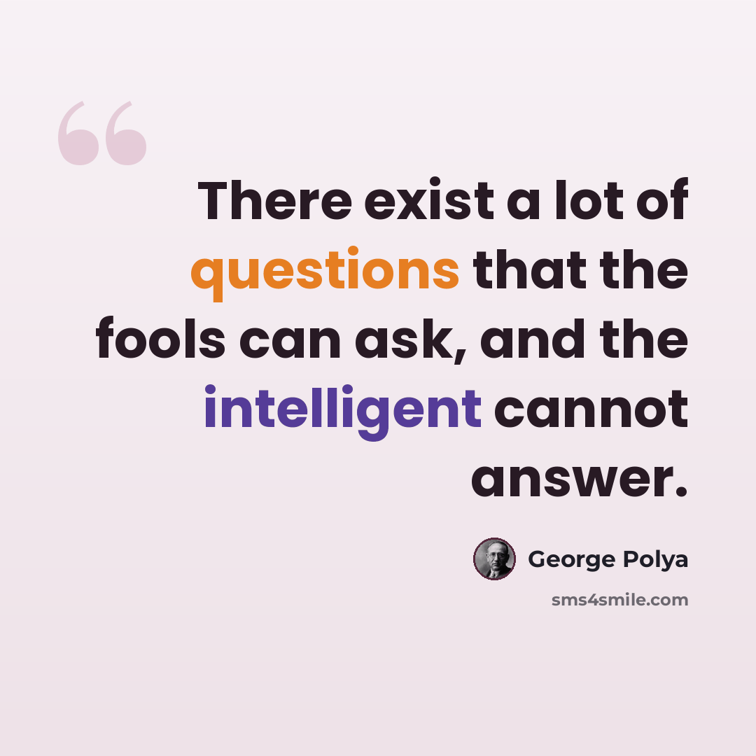“There exist a lot of questions that the fools can ask, and the intelligent cannot answer.” quote by George Polya