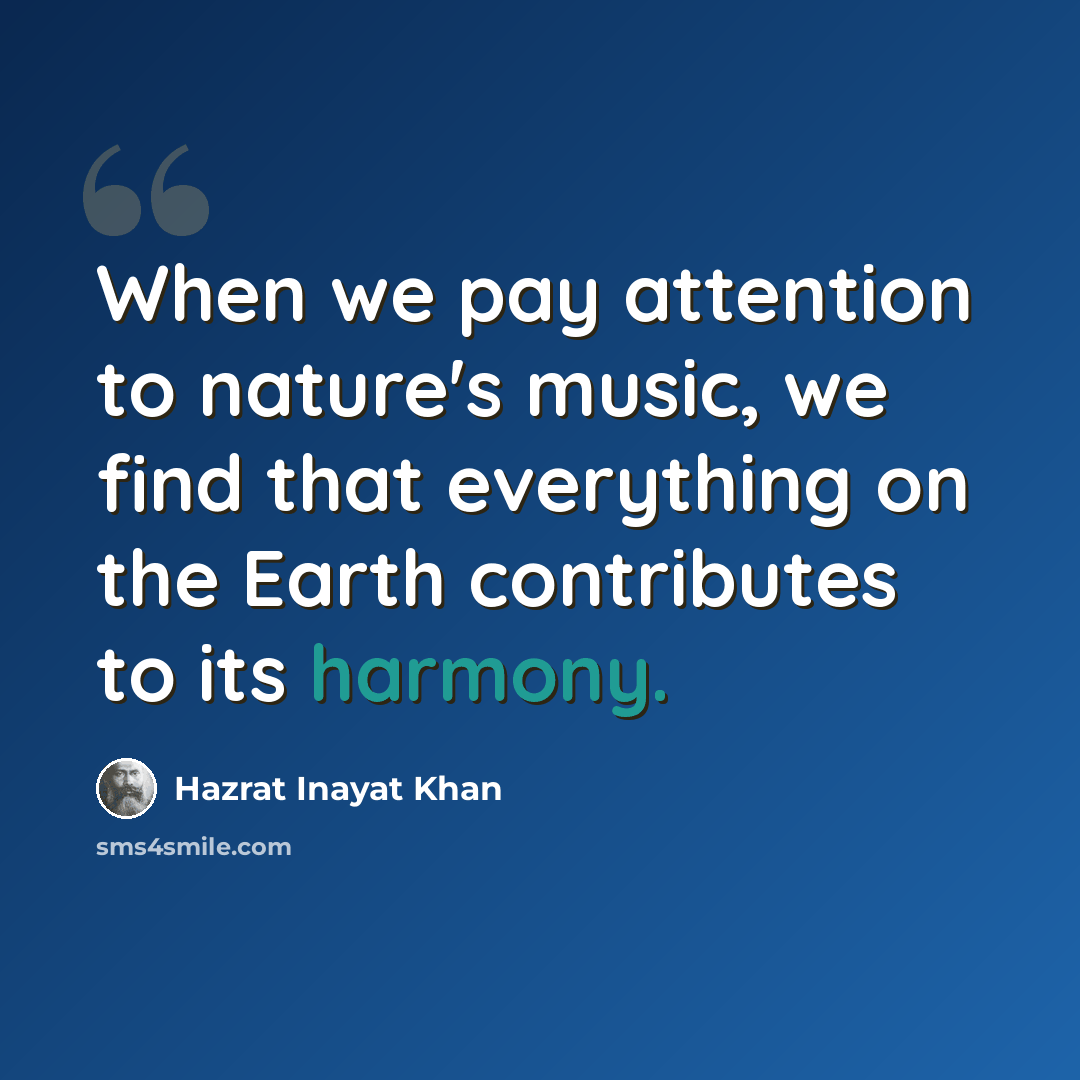 “When we pay attention to nature's music, we find that everything on the Earth contributes to its harmony.” quote by Hazrat Inayat Khan