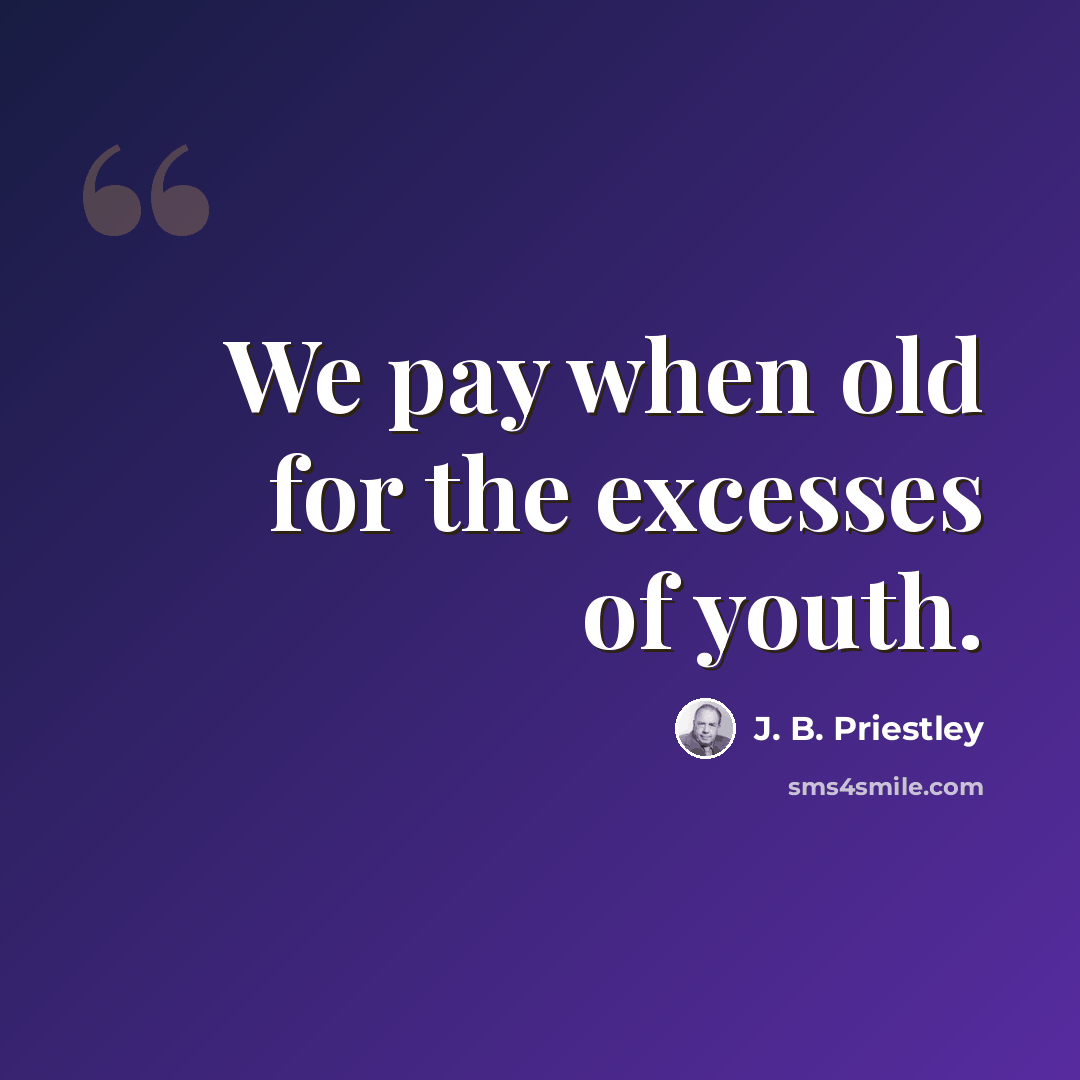 “We pay when old for the excesses of youth.” quote by J. B. Priestley
