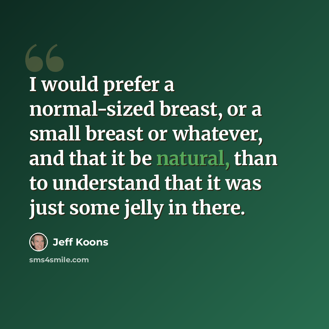 “I would prefer a normal-sized breast, or a small breast or whatever, and that it be natural, than to understand that it was just some jelly in there.” quote by Jeff Koons