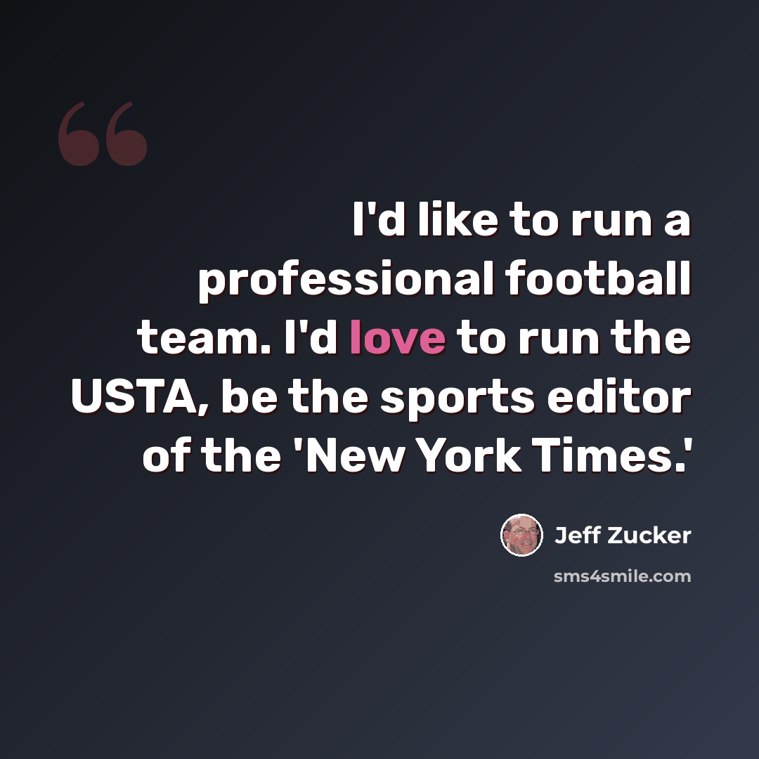 “I'd like to run a professional football team. I'd love to run the USTA, be the sports editor of the 'New York Times.'” quote by Jeff Zucker