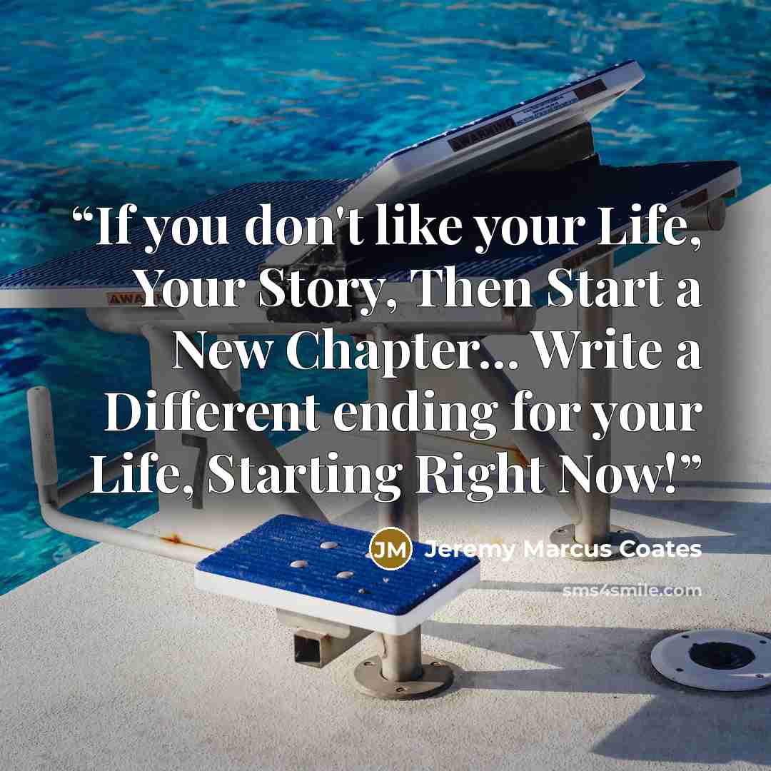 “If you don't like your Life, Your Story, Then Start a New Chapter... Write a Different ending for your Life, Starting Right Now!” quote by Jeremy Marcus Coates
