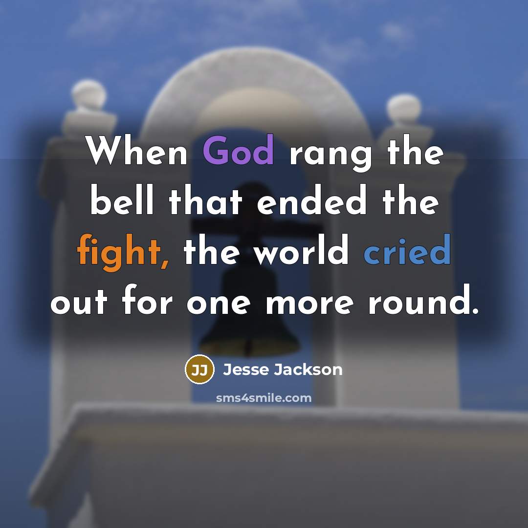 “When God rang the bell that ended the fight, the world cried out for one more round.” quote by Jesse Jackson