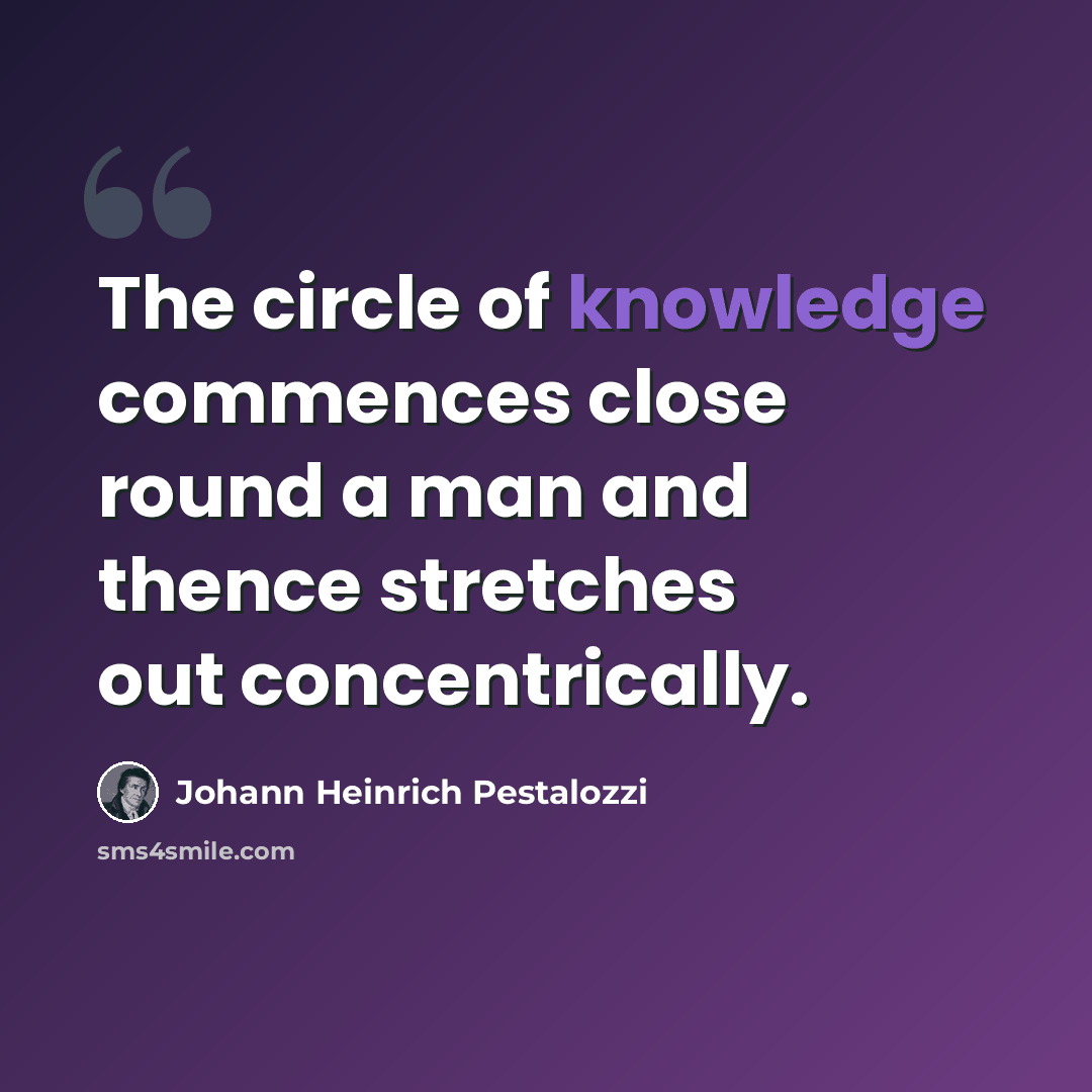 “The circle of knowledge commences close round a man and thence stretches out concentrically.” quote by Johann Heinrich Pestalozzi