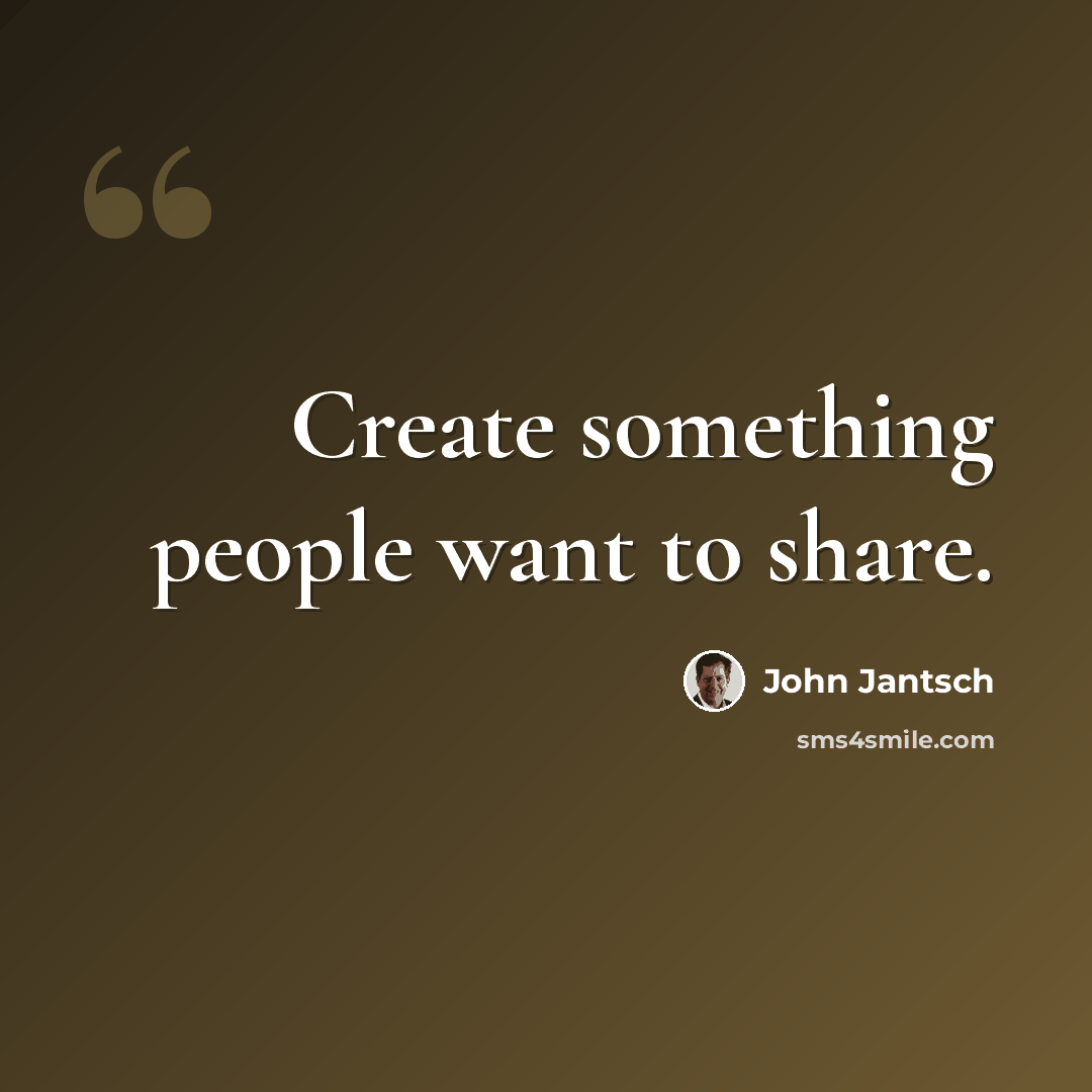 “Create something people want to share.” quote by John Jantsch