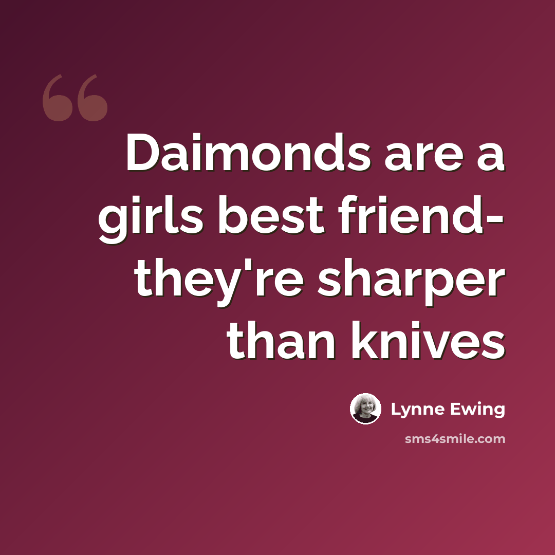 “Daimonds are a girls best friend- they're sharper than knives” quote by Lynne Ewing