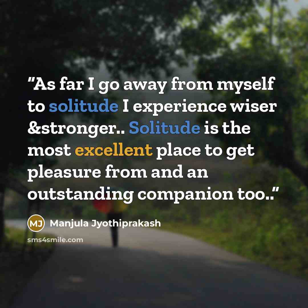 “As far I go away from myself to solitude I experience wiser &stronger.. Solitude is the most excellent place to get pleasure from and an outstanding companion too..” quote by Manjula Jyothiprakash