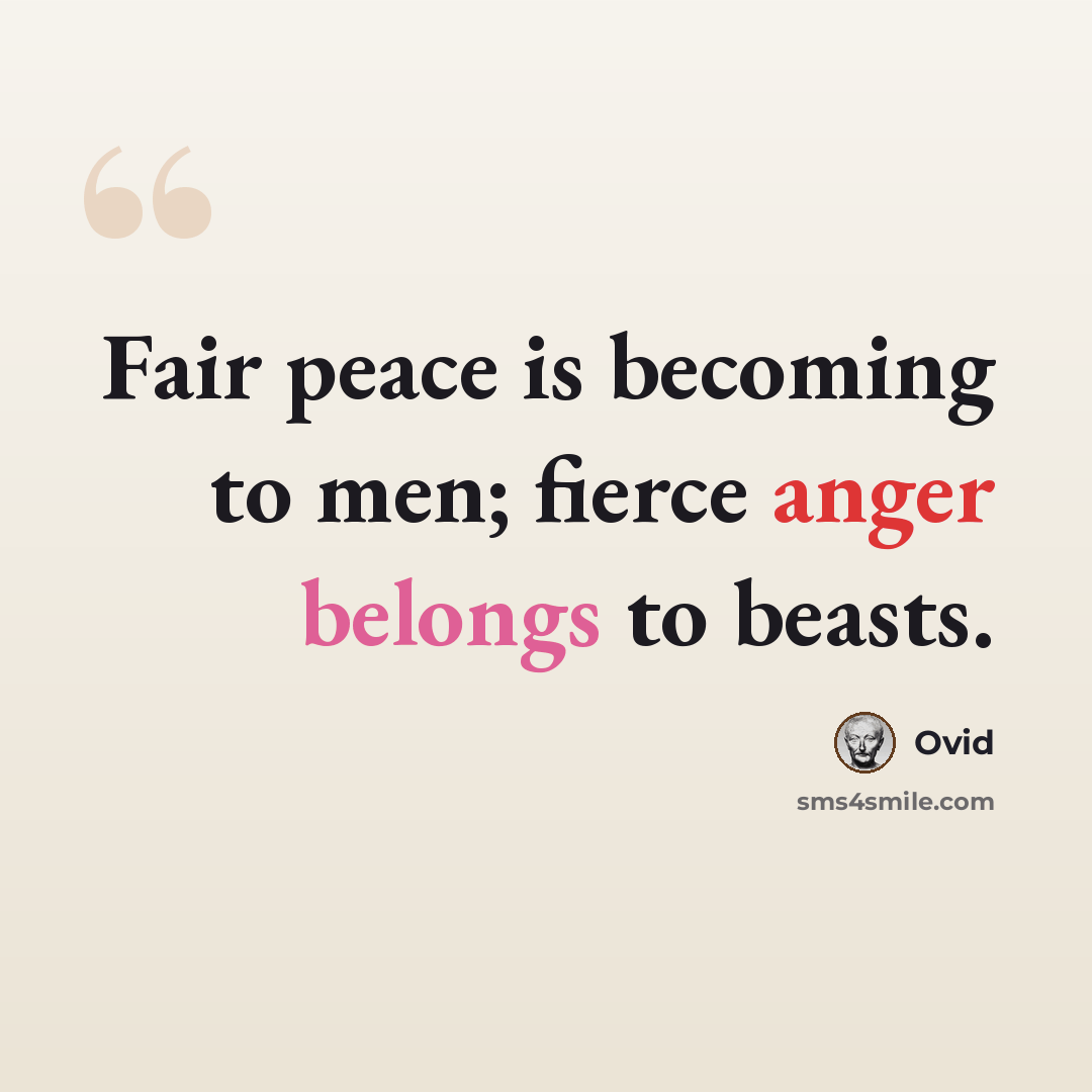 “Fair peace is becoming to men; fierce anger belongs to beasts.” quote by Ovid