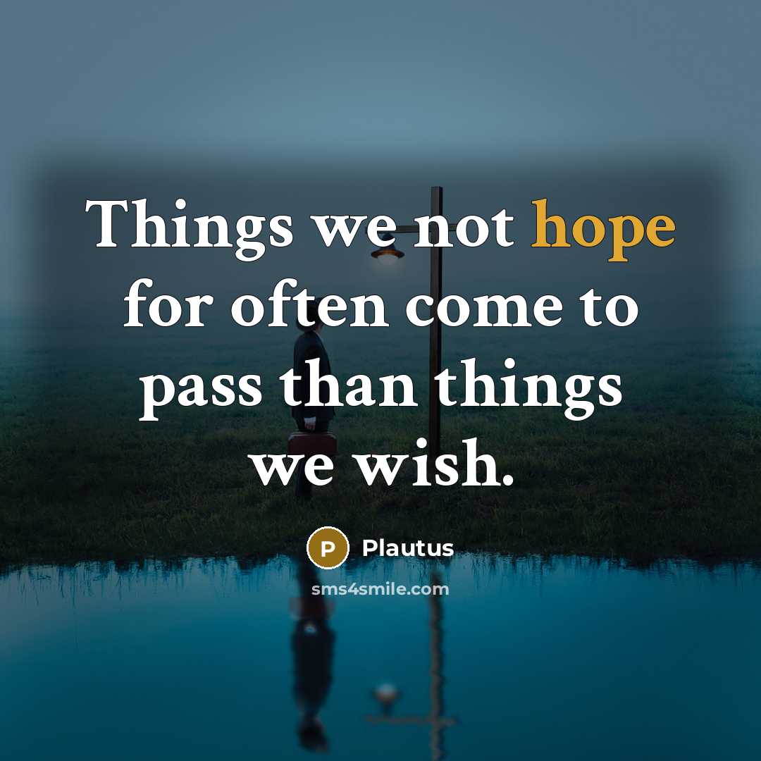 “Things we not hope for often come to pass than things we wish.” quote by Plautus