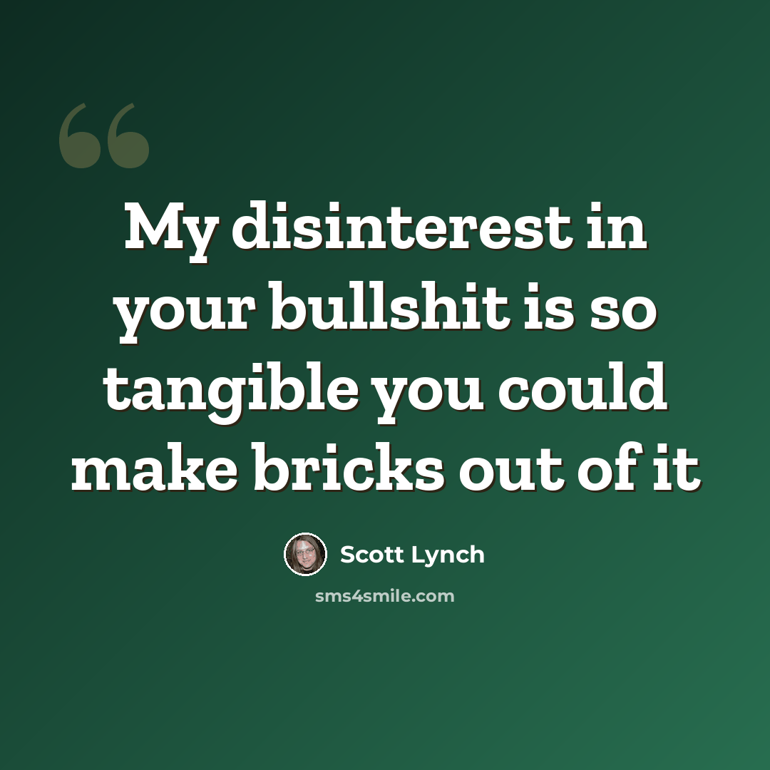 “My disinterest in your bullshit is so tangible you could make bricks out of it” quote by Scott Lynch