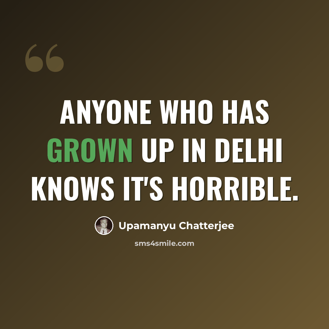 “Anyone who has grown up in Delhi knows it's horrible.” quote by Upamanyu Chatterjee