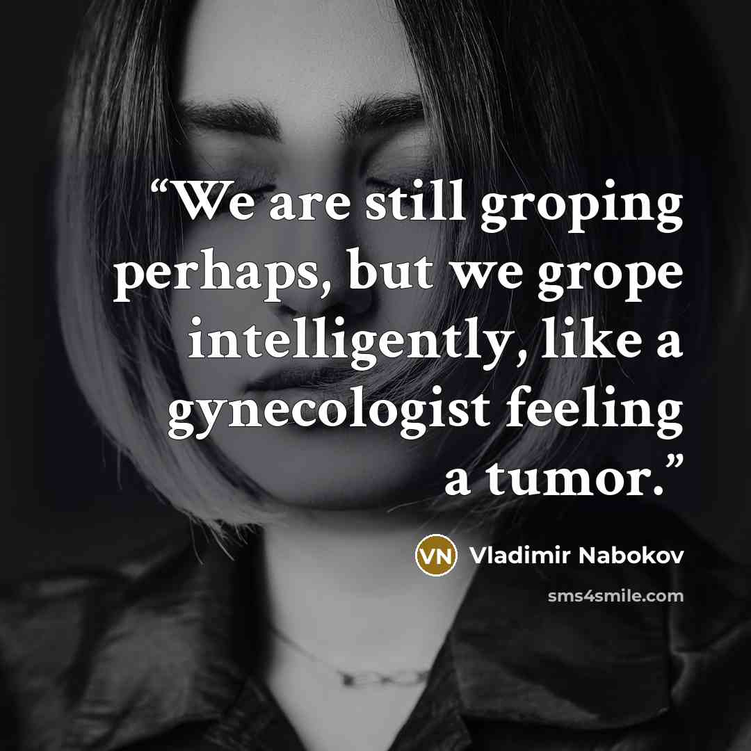 “We are still groping perhaps, but we grope intelligently, like a gynecologist feeling a tumor.” quote by Vladimir Nabokov