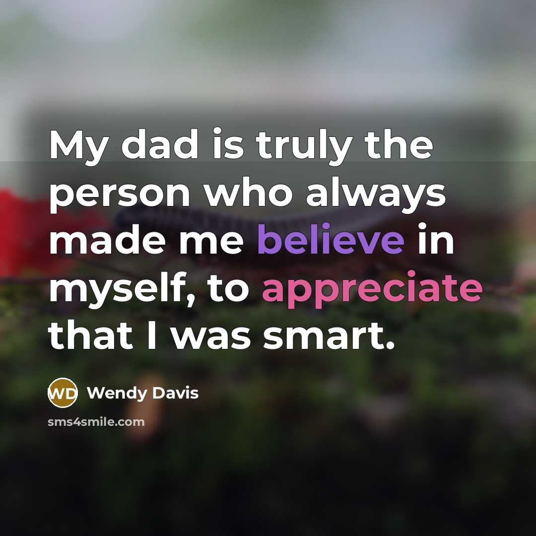 “My dad is truly the person who always made me believe in myself, to appreciate that I was smart.” quote by Wendy Davis