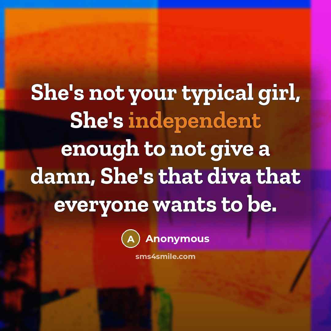 “She's not your typical girl, She's independent enough to not give a damn, She's that diva that everyone wants to be.” quote by Anonymous