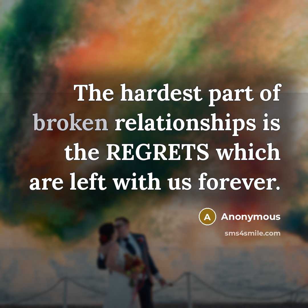 “The hardest part of broken relationships is the REGRETS which are left with us forever.” quote by Anonymous