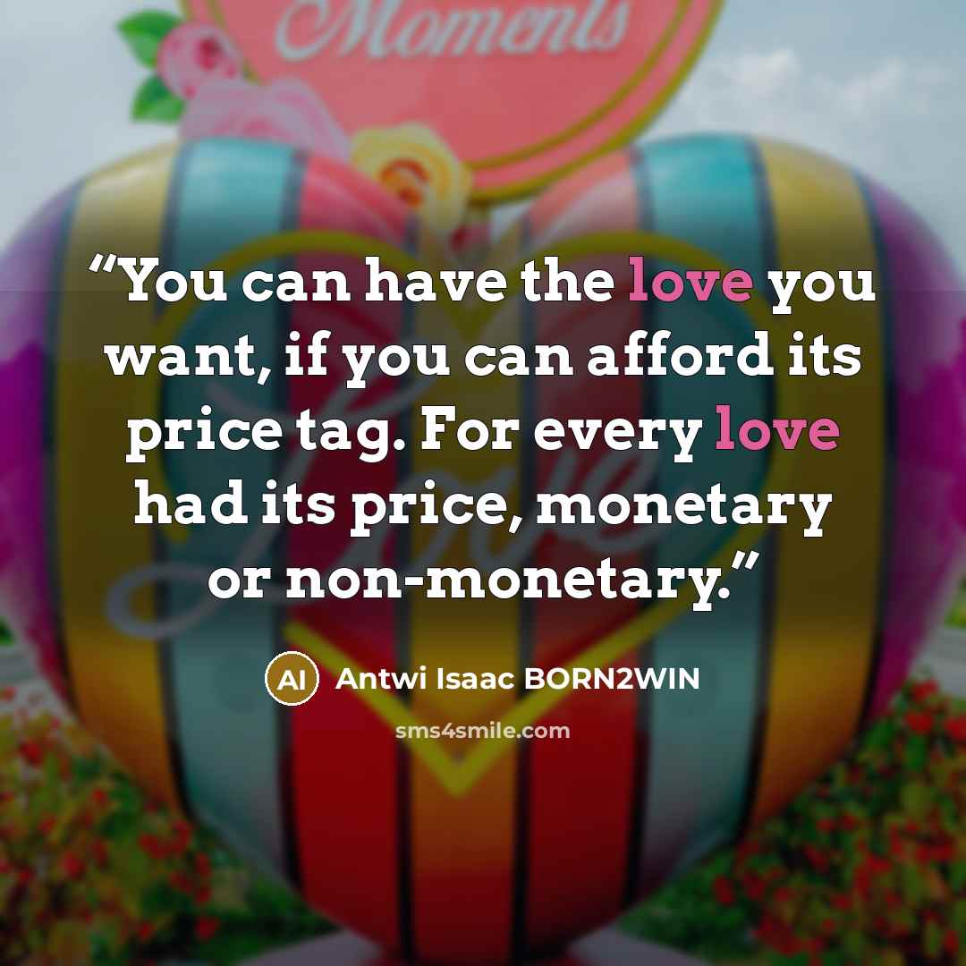 “You can have the love you want, if you can afford its price tag. For every love had its price, monetary or non-monetary.” quote by Antwi Isaac BORN2WIN