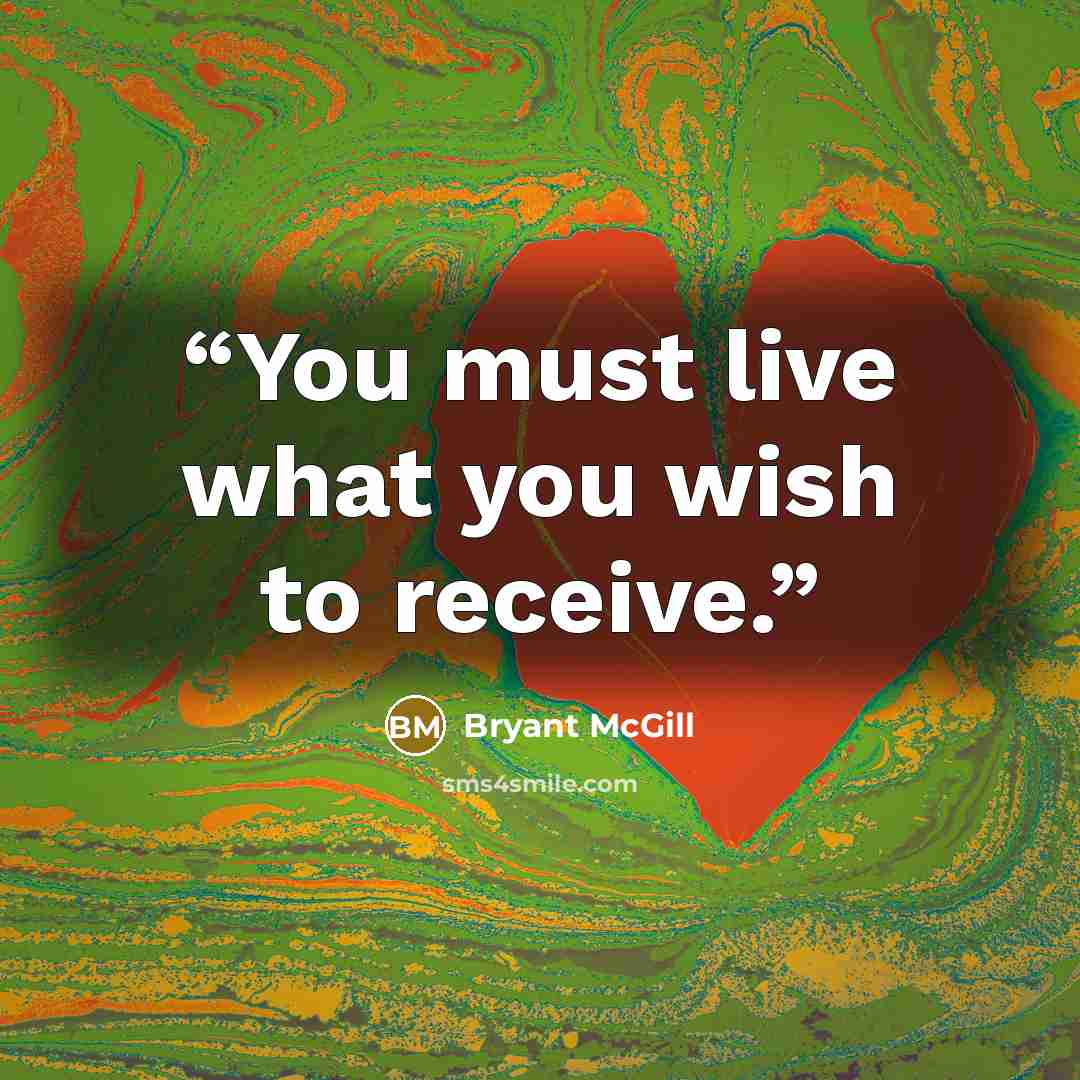 “You must live what you wish to receive.” quote by Bryant McGill