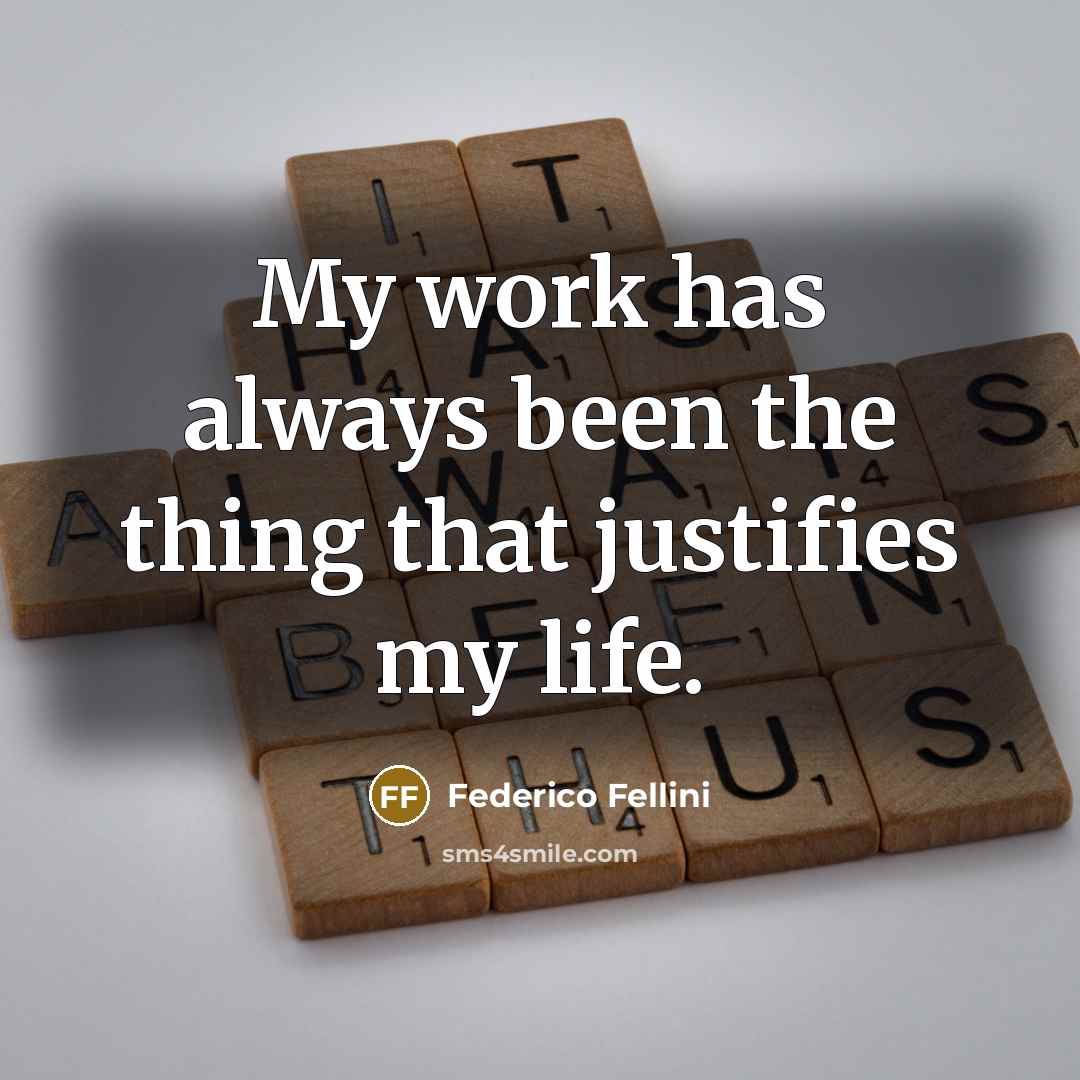 “My work has always been the thing that justifies my life.” quote by Federico Fellini