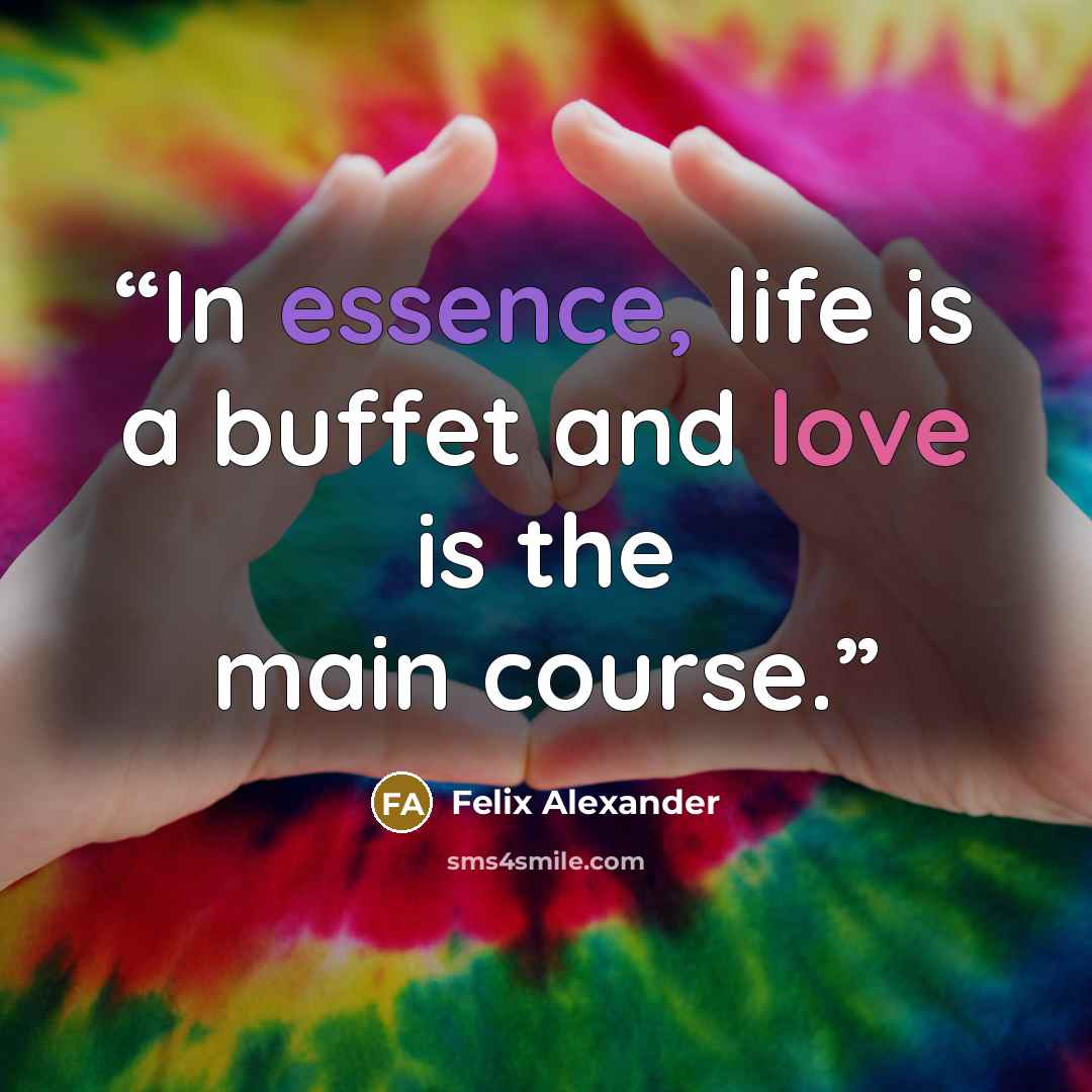 “In essence, life is a buffet and love is the main course.” quote by Felix Alexander