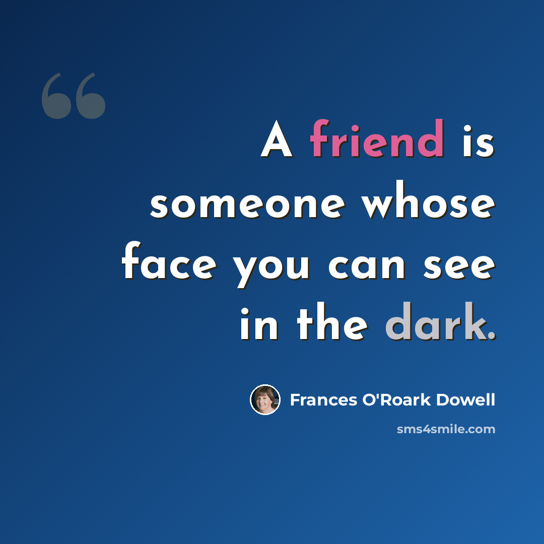 “A friend is someone whose face you can see in the dark.” quote by Frances O'Roark Dowell