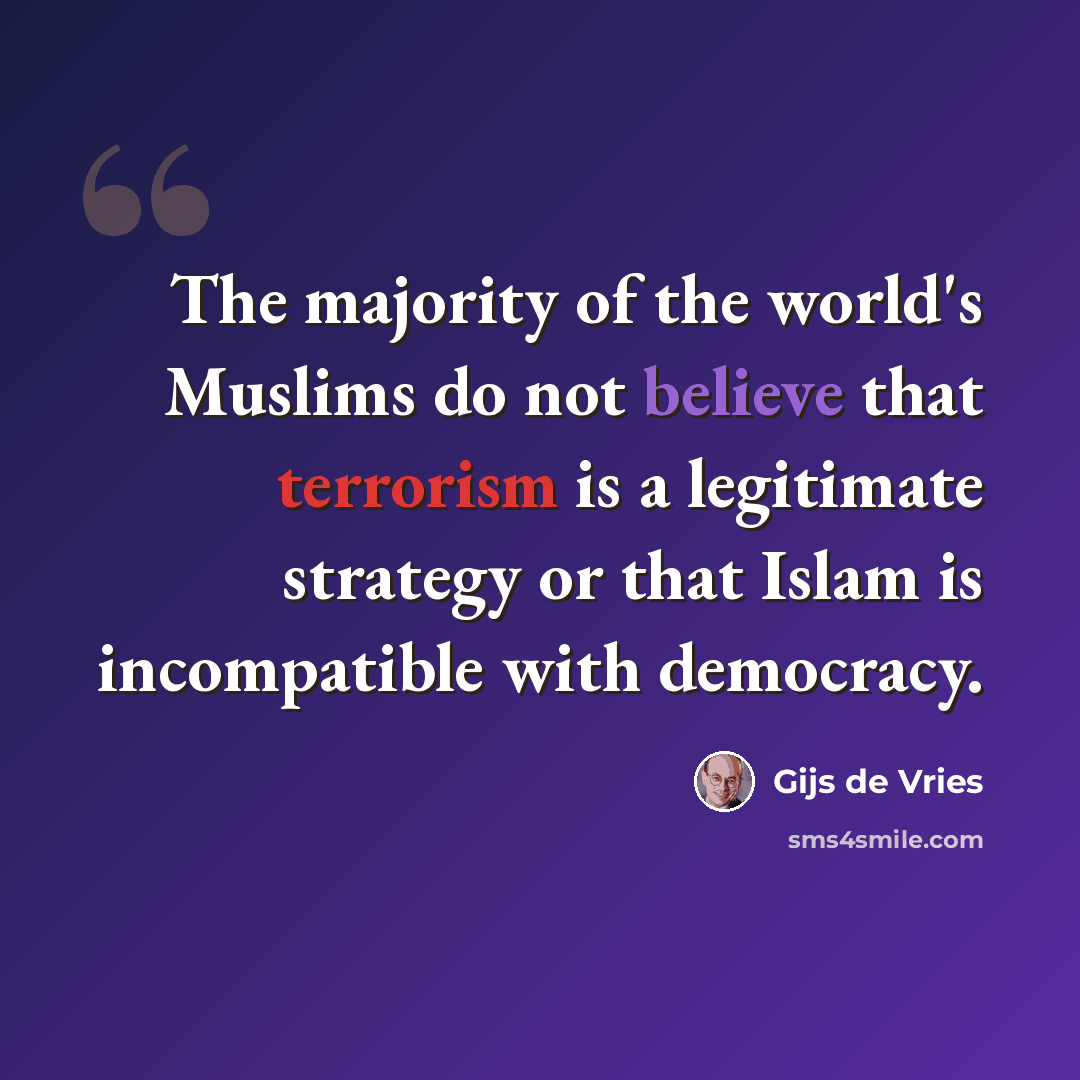 “The majority of the world's Muslims do not believe that terrorism is a legitimate strategy or that Islam is incompatible with democracy.” quote by Gijs de Vries