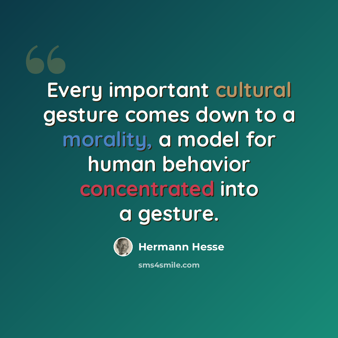 “Every important cultural gesture comes down to a morality, a model for human behavior concentrated into a gesture.” quote by Hermann Hesse