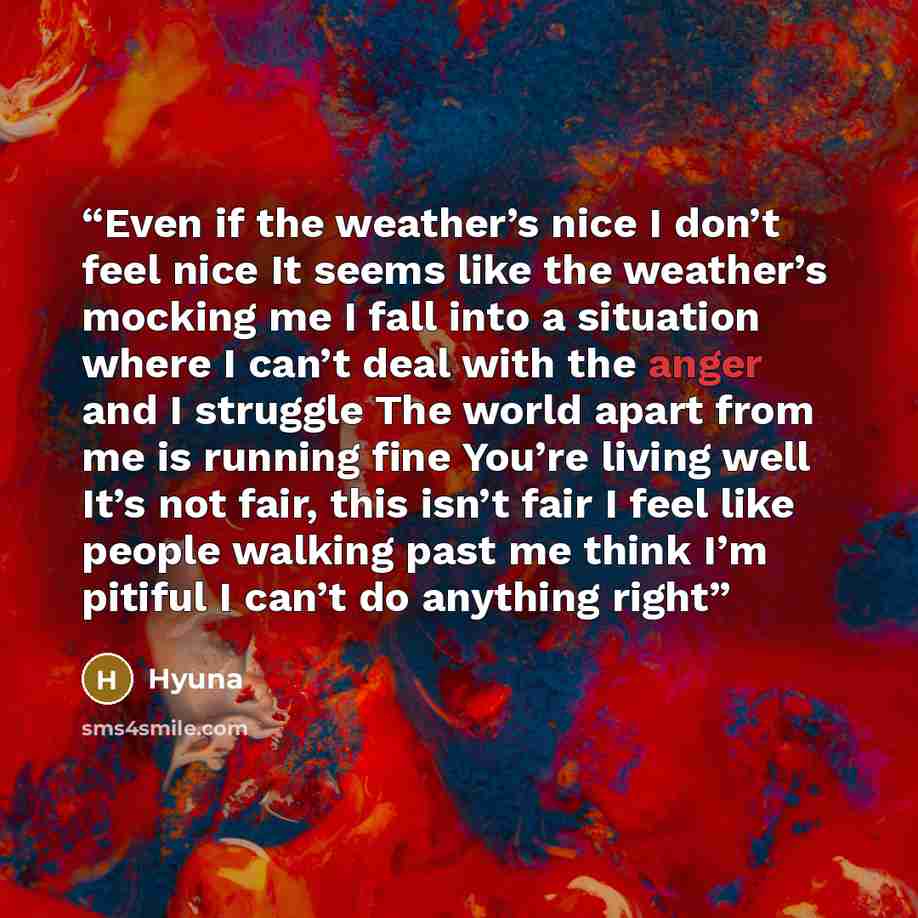 “Even if the weather’s nice I don’t feel nice It seems like the weather’s mocking me I fall into a situation where I can’t deal with the anger and I struggle The world apart from me is running fine You’re living well It’s not fair, this isn’t fair I feel like people walking past me think I’m…” quote by Hyuna
