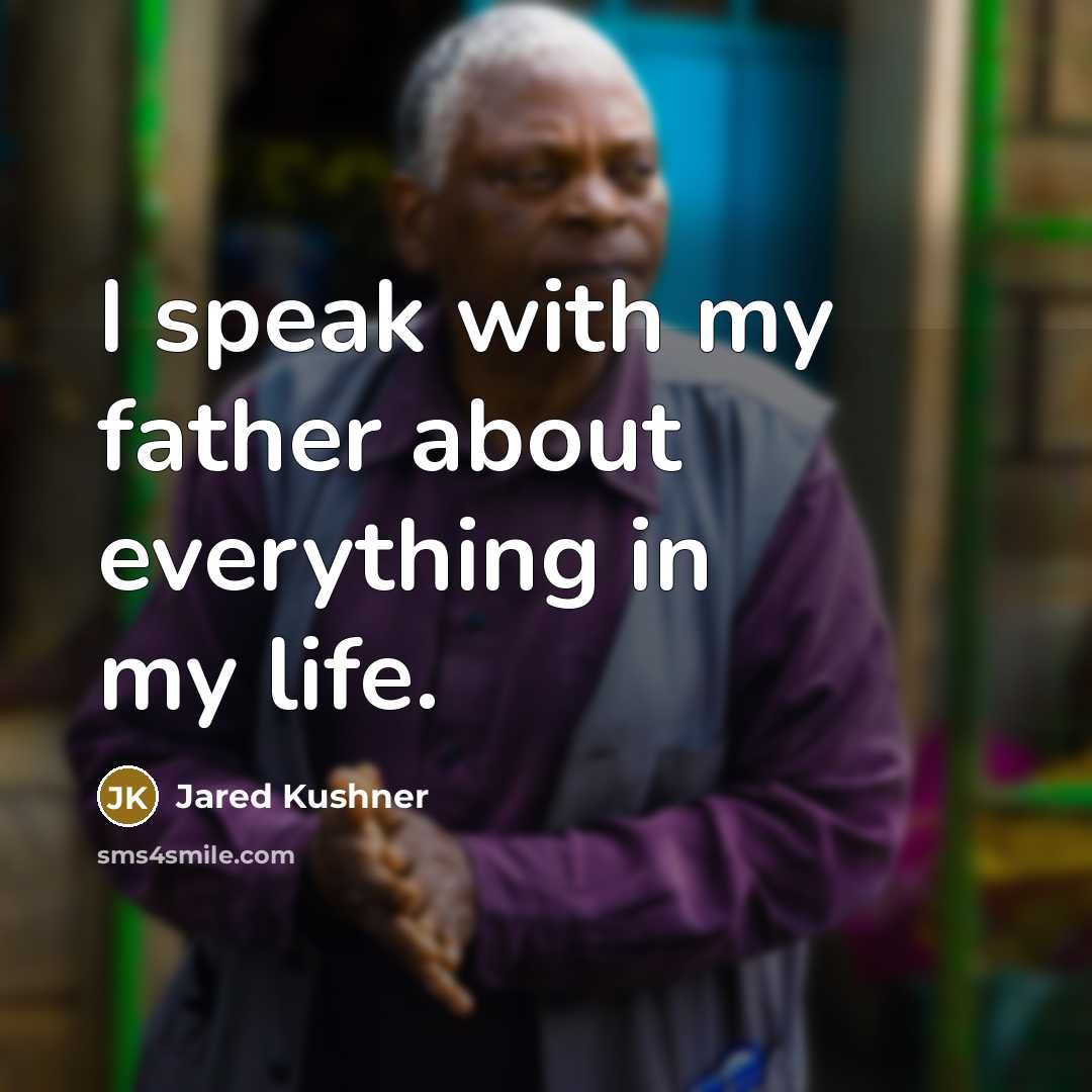 “I speak with my father about everything in my life.” quote by Jared Kushner