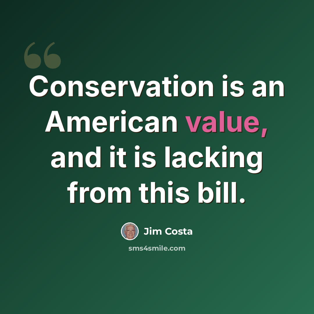 “Conservation is an American value, and it is lacking from this bill.” quote by Jim Costa