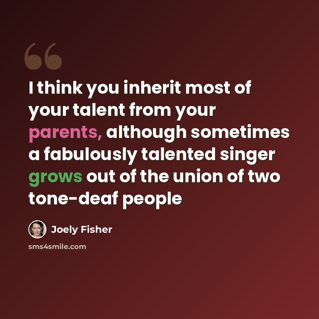 “I think you inherit most of your talent from your parents, although sometimes a fabulously talented singer grows out of the union of two tone-deaf people” quote by Joely Fisher
