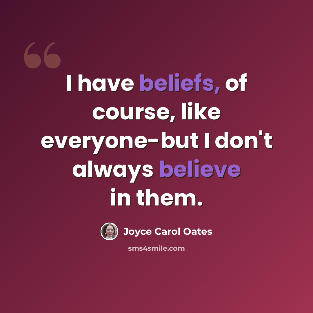 “I have beliefs, of course, like everyone-but I don't always believe in them.” quote by Joyce Carol Oates