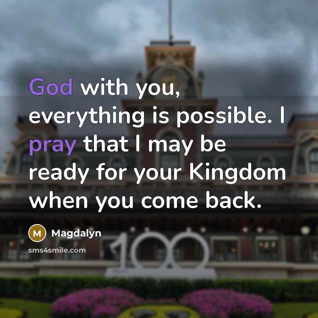 “God with you, everything is possible. I pray that I may be ready for your Kingdom when you come back.” quote by Magdalyn
