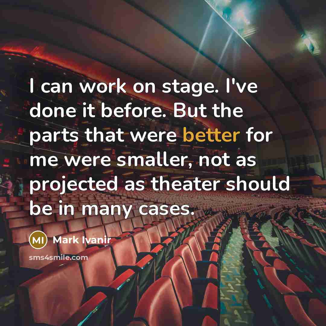 “I can work on stage. I've done it before. But the parts that were better for me were smaller, not as projected as theater should be in many cases.” quote by Mark Ivanir
