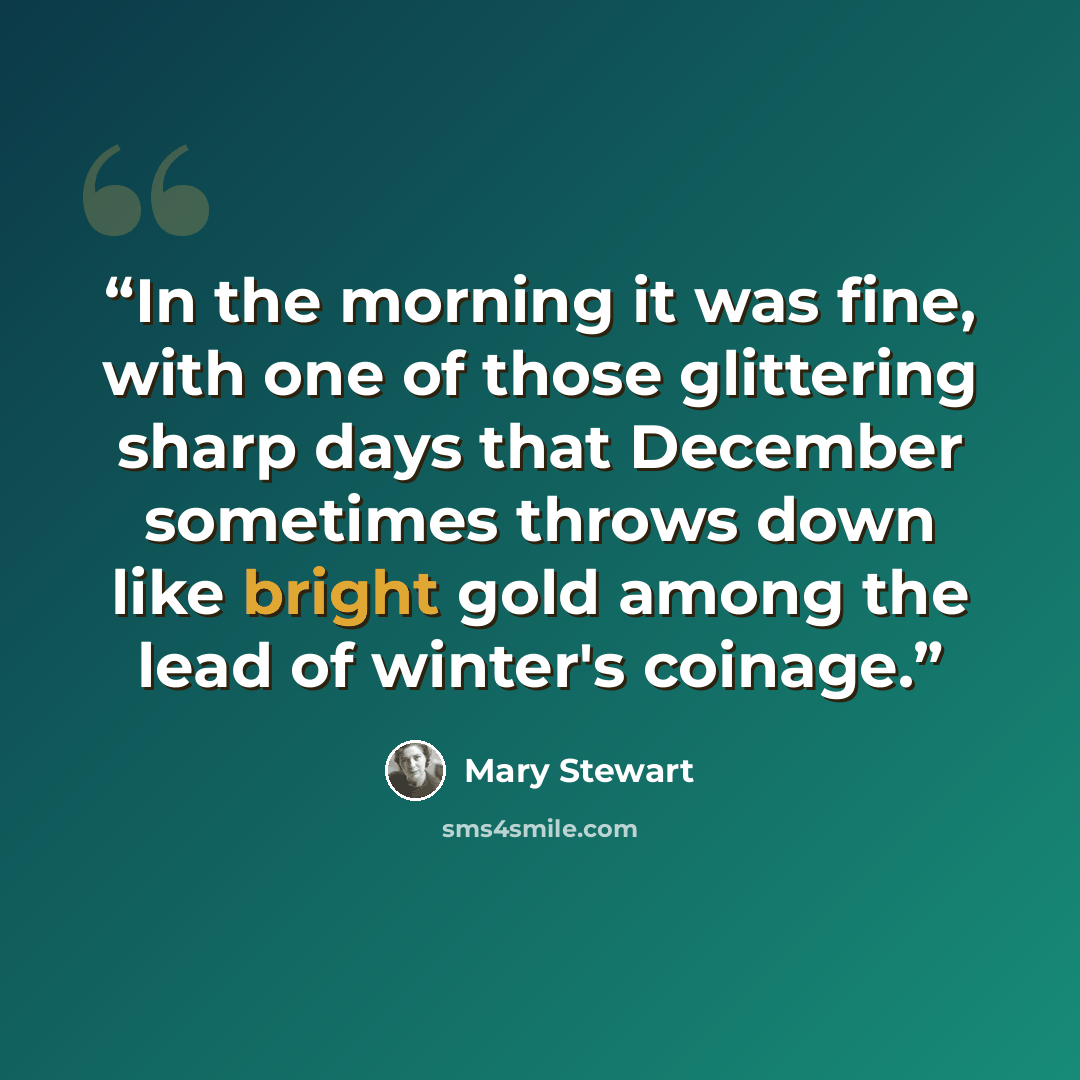 “In the morning it was fine, with one of those glittering sharp days that December sometimes throws down like bright gold among the lead of winter's coinage.” quote by Mary Stewart