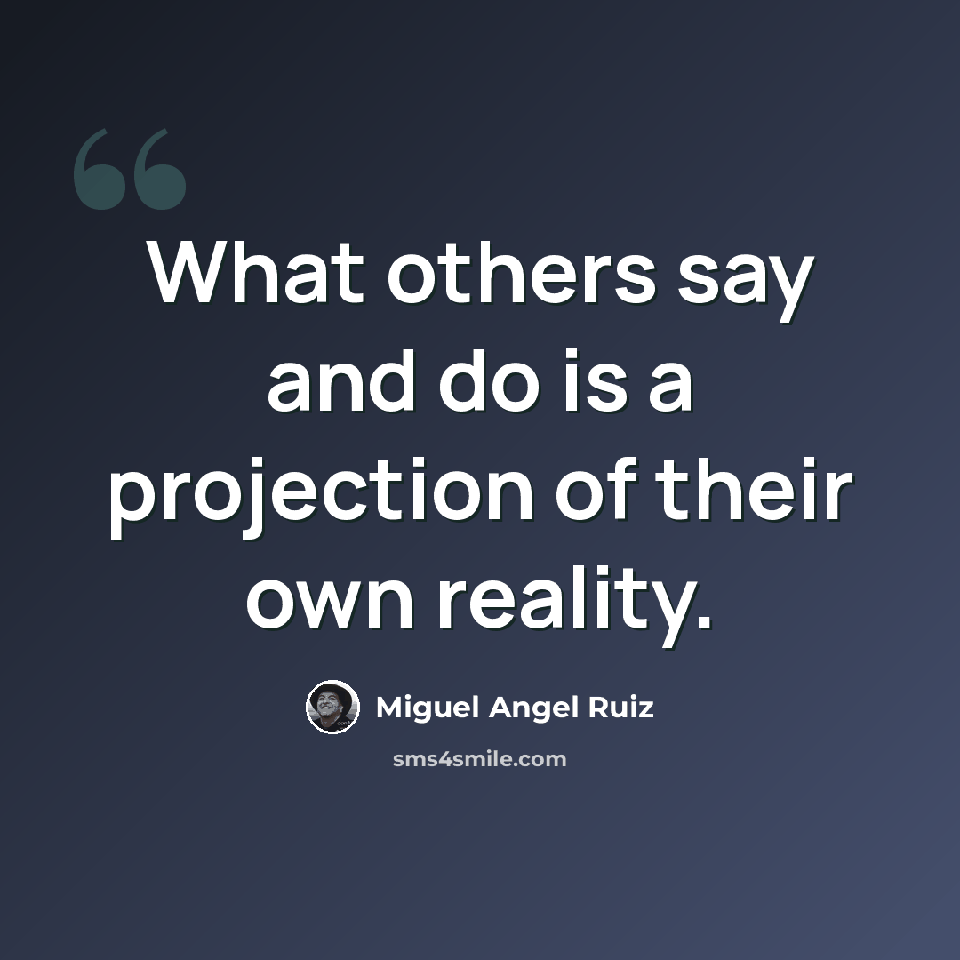 “What others say and do is a projection of their own reality.” quote by Miguel Angel Ruiz