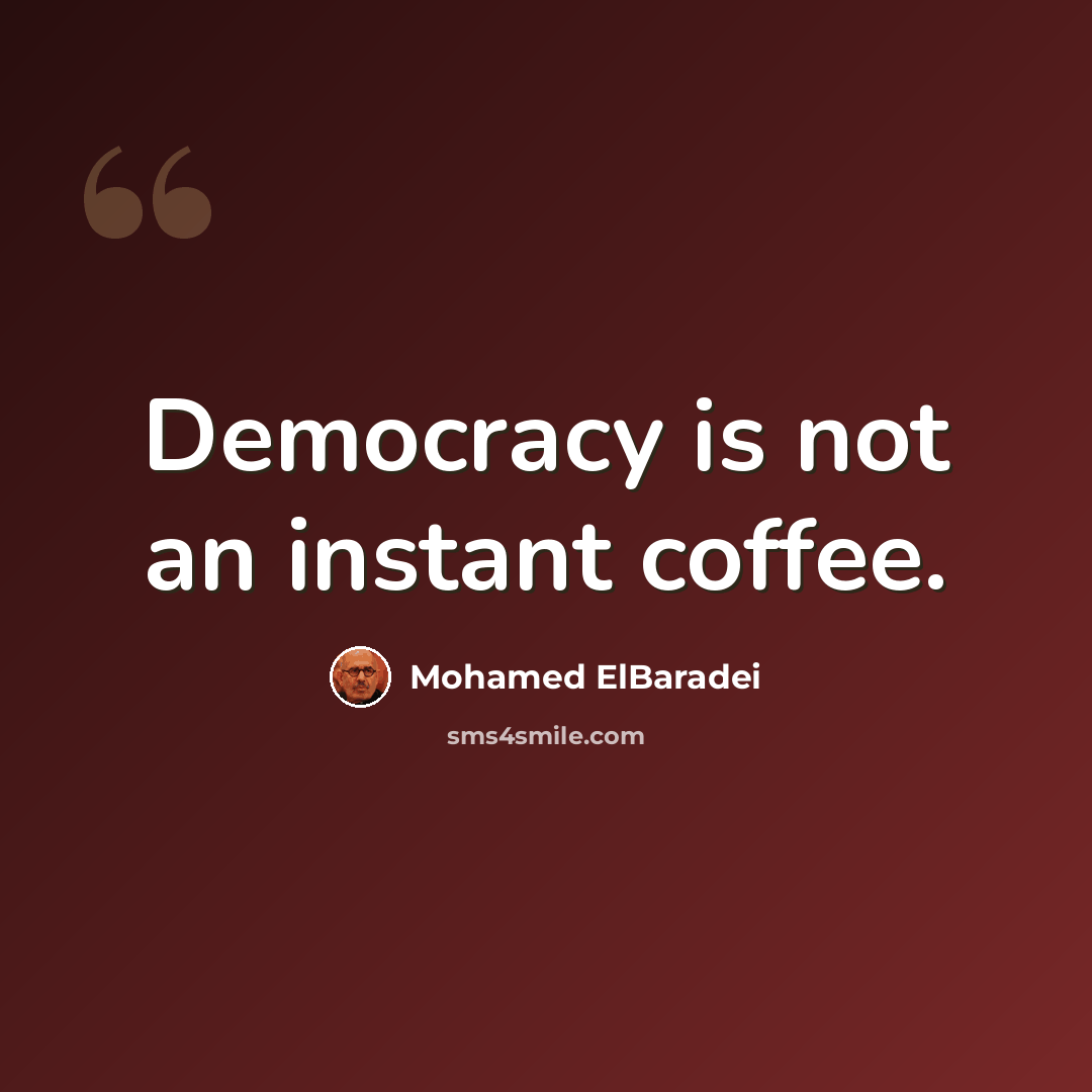 “Democracy is not an instant coffee.” quote by Mohamed ElBaradei