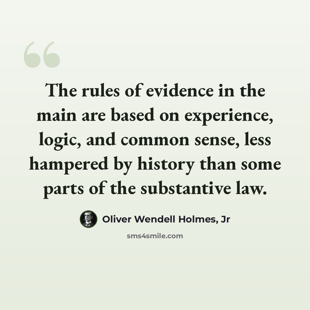 “The rules of evidence in the main are based on experience, logic, and common sense, less hampered by history than some parts of the substantive law.” quote by Oliver Wendell Holmes, Jr