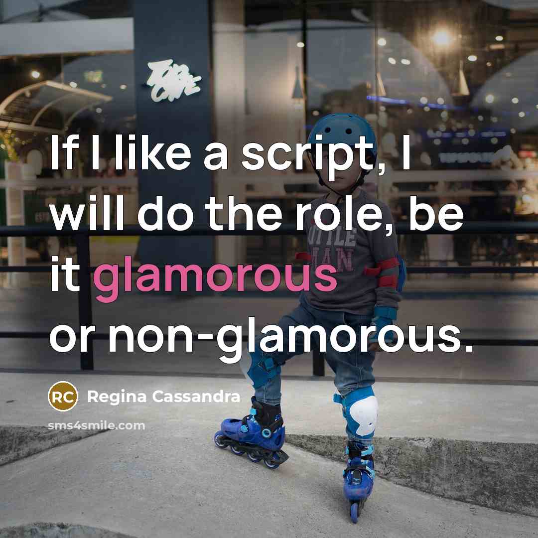 “If I like a script, I will do the role, be it glamorous or non-glamorous.” quote by Regina Cassandra