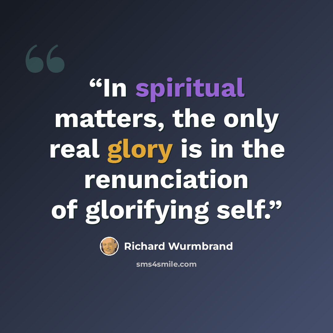 “In spiritual matters, the only real glory is in the renunciation of glorifying self.” quote by Richard Wurmbrand