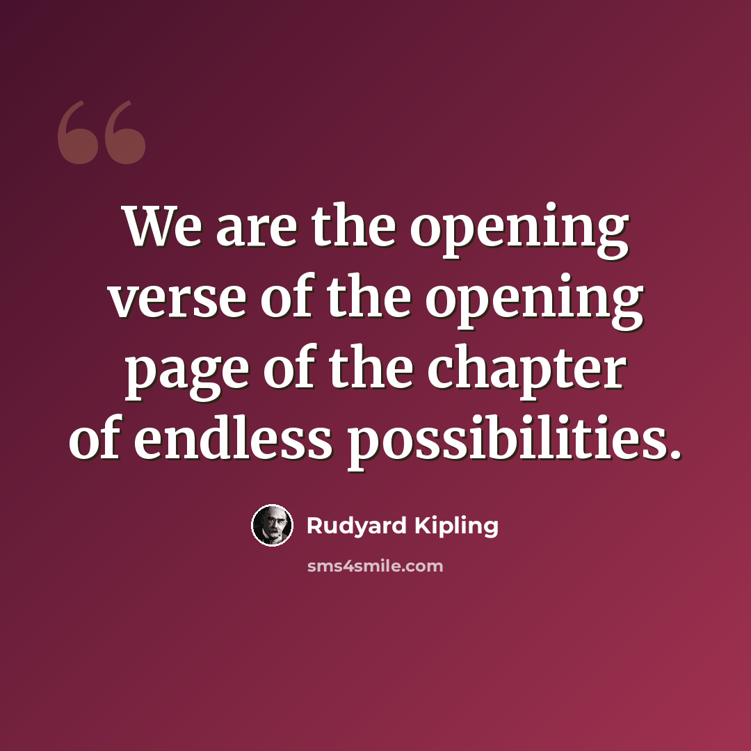 “We are the opening verse of the opening page of the chapter of endless possibilities.” quote by Rudyard Kipling