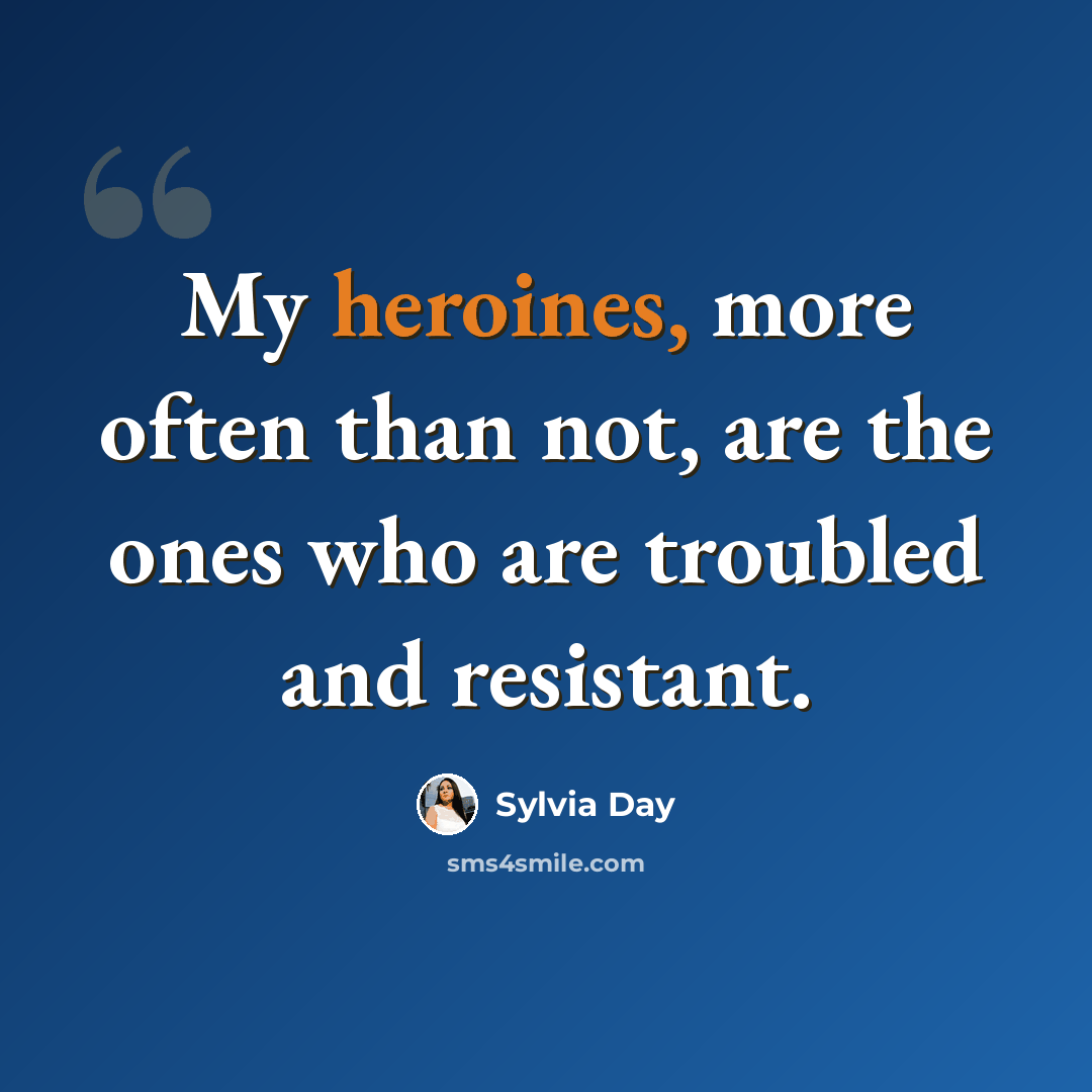 “My heroines, more often than not, are the ones who are troubled and resistant.” quote by Sylvia Day