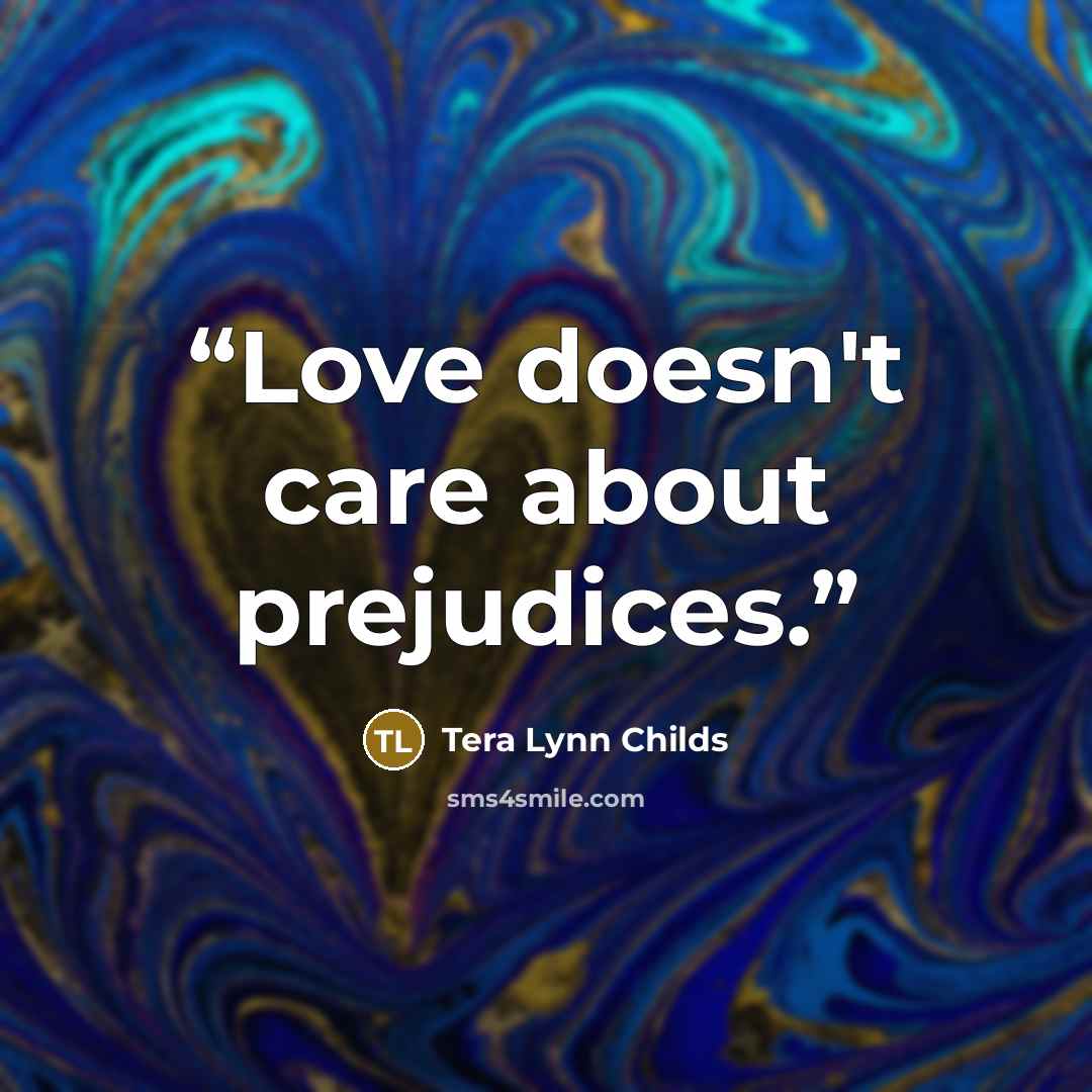 “Love doesn't care about prejudices.” quote by Tera Lynn Childs